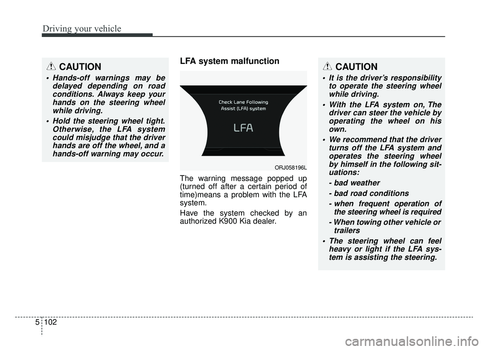 KIA K900 2019 Owners Manual Driving your vehicle
102
5
LFA system malfunction
The warning message popped up
(turned off after a certain period of
time)means a problem with the LFA
system.
Have the system checked by an
authorized KIA K900 2019 Owners Manual Driving your vehicle
102
5
LFA system malfunction
The warning message popped up
(turned off after a certain period of
time)means a problem with the LFA
system.
Have the system checked by an
authorized