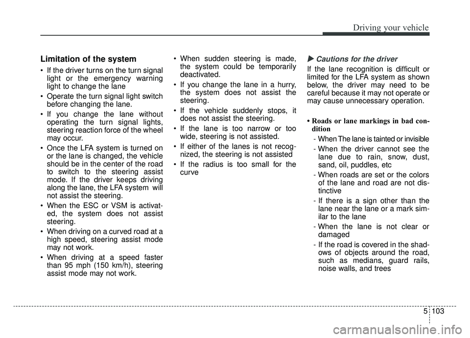 KIA K900 2019 Owners Manual 5103
Driving your vehicle
Limitation of the system
If the driver turns on the turn signallight or the emergency warning
light to change the lane
Operate the turn signal light switch before changing KIA K900 2019 Owners Manual 5103
Driving your vehicle
Limitation of the system
If the driver turns on the turn signallight or the emergency warning
light to change the lane
Operate the turn signal light switch before changing