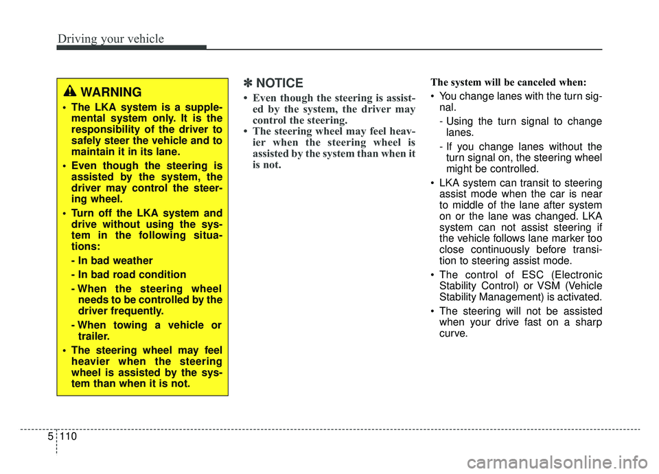 KIA K900 2019 Owners Manual Driving your vehicle
110
5
✽ ✽
NOTICE
• Even though the steering is assist-
ed by the system, the driver may
control the steering.
• The steering wheel may feel heav- ier when the steering wh KIA K900 2019 Owners Manual Driving your vehicle
110
5
✽ ✽
NOTICE
• Even though the steering is assist-
ed by the system, the driver may
control the steering.
• The steering wheel may feel heav- ier when the steering wh