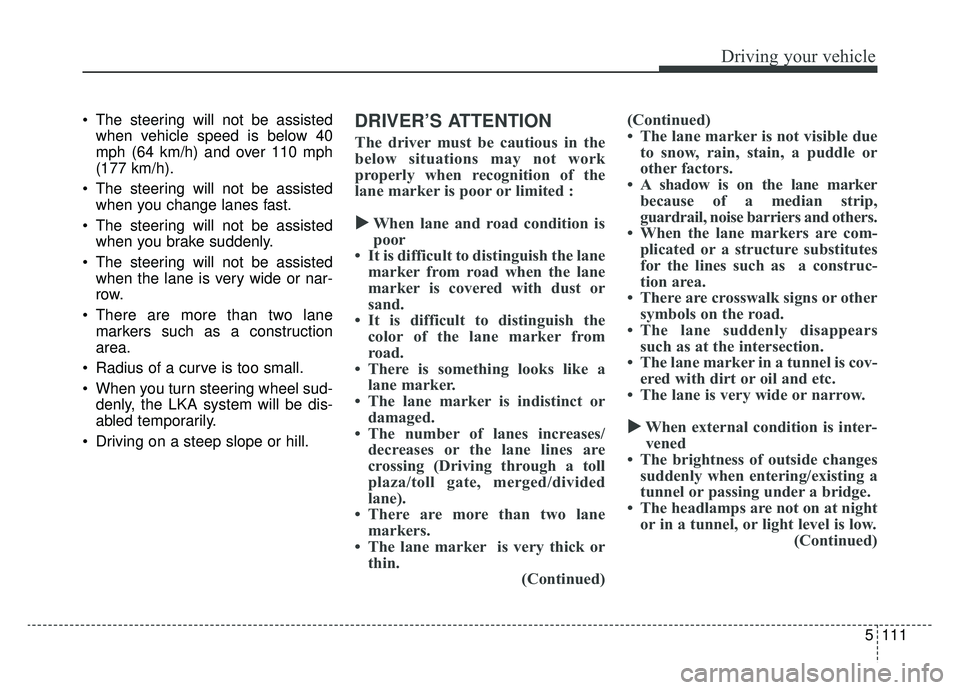 KIA K900 2019 Owners Manual 5111
Driving your vehicle
The steering will not be assistedwhen vehicle speed is below 40
mph (64 km/h) and over 110 mph
(177 km/h).
The steering will not be assisted when you change lanes fast.
Th KIA K900 2019 Owners Manual 5111
Driving your vehicle
The steering will not be assistedwhen vehicle speed is below 40
mph (64 km/h) and over 110 mph
(177 km/h).
The steering will not be assisted when you change lanes fast.
Th