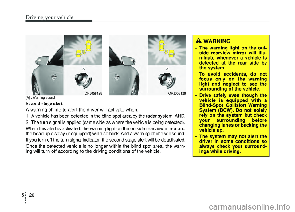 KIA K900 2019  Owners Manual Driving your vehicle
120
5
ORJ058128ORJ058129
[A] : Warning sound
Second stage alert
A warning chime to alert the driver will activate when:
1. A vehicle has been detected in the blind spot area by th