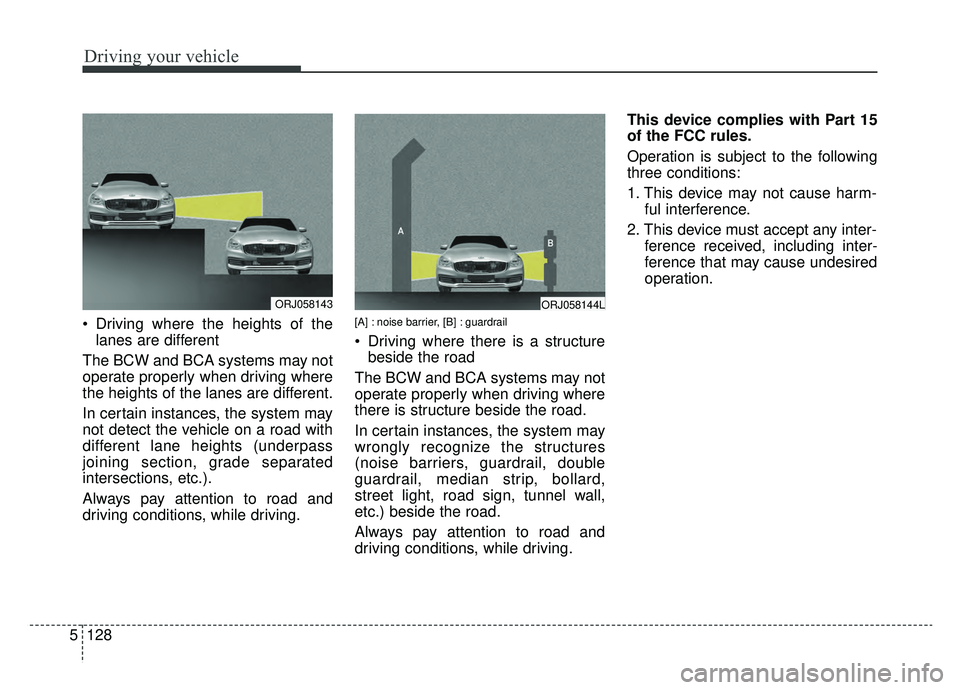 KIA K900 2019 Owners Manual Driving your vehicle
128
5
Driving where the heights of the
lanes are different
The BCW and BCA systems may not
operate properly when driving where
the heights of the lanes are different.
In certain KIA K900 2019 Owners Manual Driving your vehicle
128
5
Driving where the heights of the
lanes are different
The BCW and BCA systems may not
operate properly when driving where
the heights of the lanes are different.
In certain