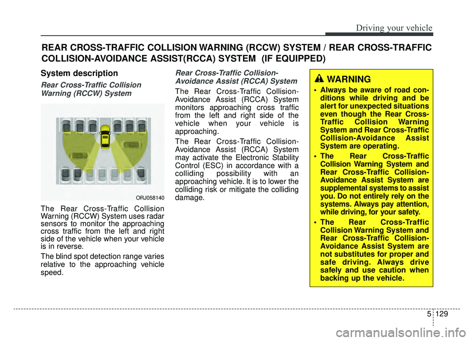 KIA K900 2019 Owners Manual 5129
Driving your vehicle
System description
Rear Cross-Traffic CollisionWarning (RCCW) System
The Rear Cross-Traffic Collision
Warning (RCCW) System uses radar
sensors to monitor the approaching
cro KIA K900 2019 Owners Manual 5129
Driving your vehicle
System description
Rear Cross-Traffic CollisionWarning (RCCW) System
The Rear Cross-Traffic Collision
Warning (RCCW) System uses radar
sensors to monitor the approaching
cro