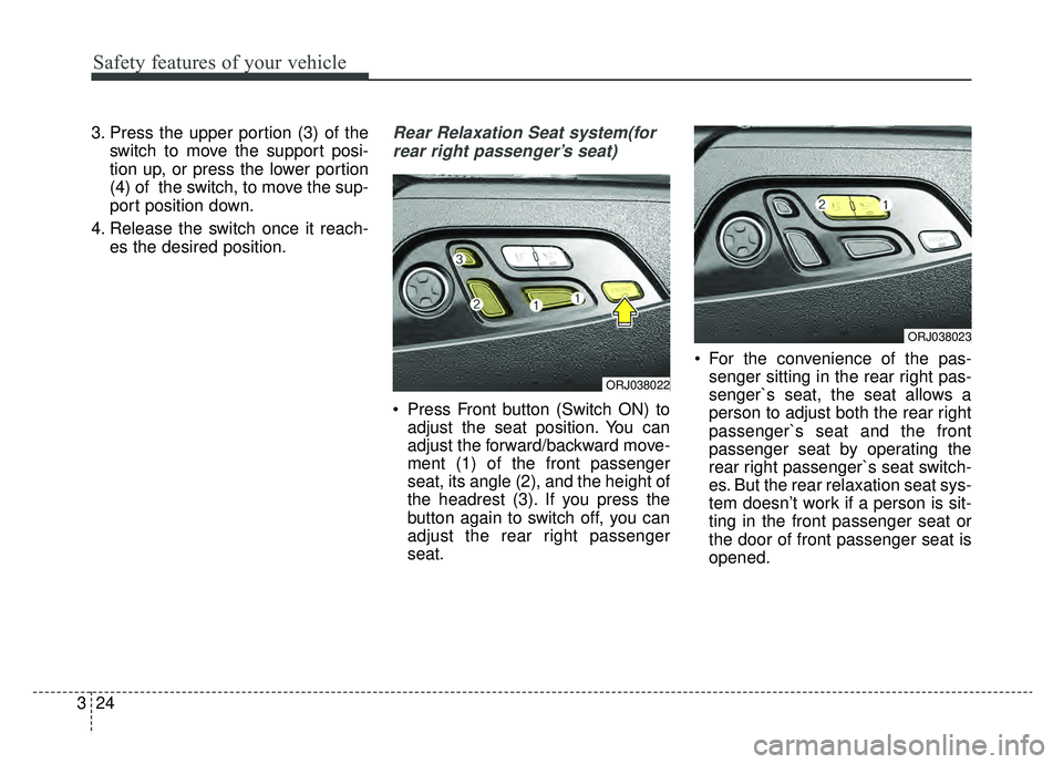 KIA K900 2019  Owners Manual Safety features of your vehicle
24
3
3. Press the upper portion (3) of the
switch to move the support posi-
tion up, or press the lower portion
(4) of  the switch, to move the sup-
port position down.