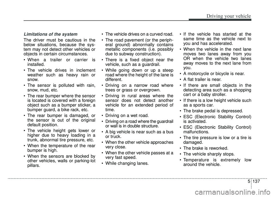 KIA K900 2019 Owners Manual 5137
Driving your vehicle
Limitations of the system
The driver must be cautious in the
below situations, because the sys-
tem may not detect other vehicles or
objects in certain circumstances.
When a KIA K900 2019 Owners Manual 5137
Driving your vehicle
Limitations of the system
The driver must be cautious in the
below situations, because the sys-
tem may not detect other vehicles or
objects in certain circumstances.
When a