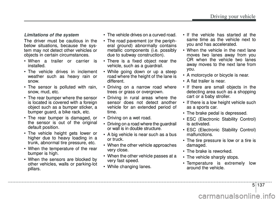 KIA K900 2019  Owners Manual 5137
Driving your vehicle
Limitations of the system
The driver must be cautious in the
below situations, because the sys-
tem may not detect other vehicles or
objects in certain circumstances.
 When a