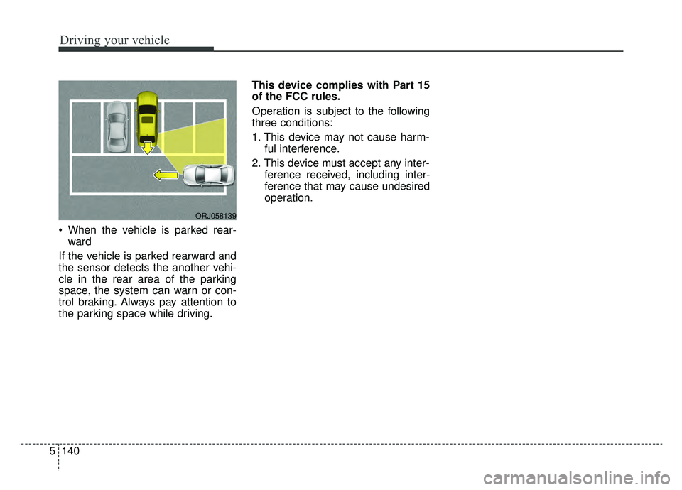 KIA K900 2019 Owners Manual Driving your vehicle
140
5
When the vehicle is parked rear-
ward
If the vehicle is parked rearward and
the sensor detects the another vehi-
cle in the rear area of the parking
space, the system can KIA K900 2019 Owners Manual Driving your vehicle
140
5
When the vehicle is parked rear-
ward
If the vehicle is parked rearward and
the sensor detects the another vehi-
cle in the rear area of the parking
space, the system can