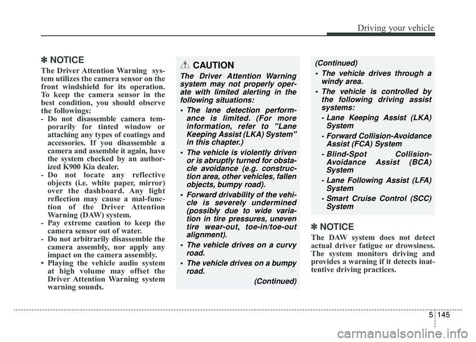 KIA K900 2019 Owners Manual 5145
Driving your vehicle
✽ ✽NOTICE
The Driver Attention Warning sys-
tem utilizes the camera sensor on the
front windshield for its operation.
To keep the camera sensor in the
best condition, yo KIA K900 2019 Owners Manual 5145
Driving your vehicle
✽ ✽NOTICE
The Driver Attention Warning sys-
tem utilizes the camera sensor on the
front windshield for its operation.
To keep the camera sensor in the
best condition, yo