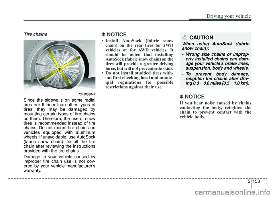 KIA K900 2019 Owners Manual 5153
Driving your vehicle
Tire chains
Since the sidewalls on some radial
tires are thinner than other types of
tires, they may be damaged by
mounting certain types of tire chains
on them. Therefore, KIA K900 2019 Owners Manual 5153
Driving your vehicle
Tire chains
Since the sidewalls on some radial
tires are thinner than other types of
tires, they may be damaged by
mounting certain types of tire chains
on them. Therefore,