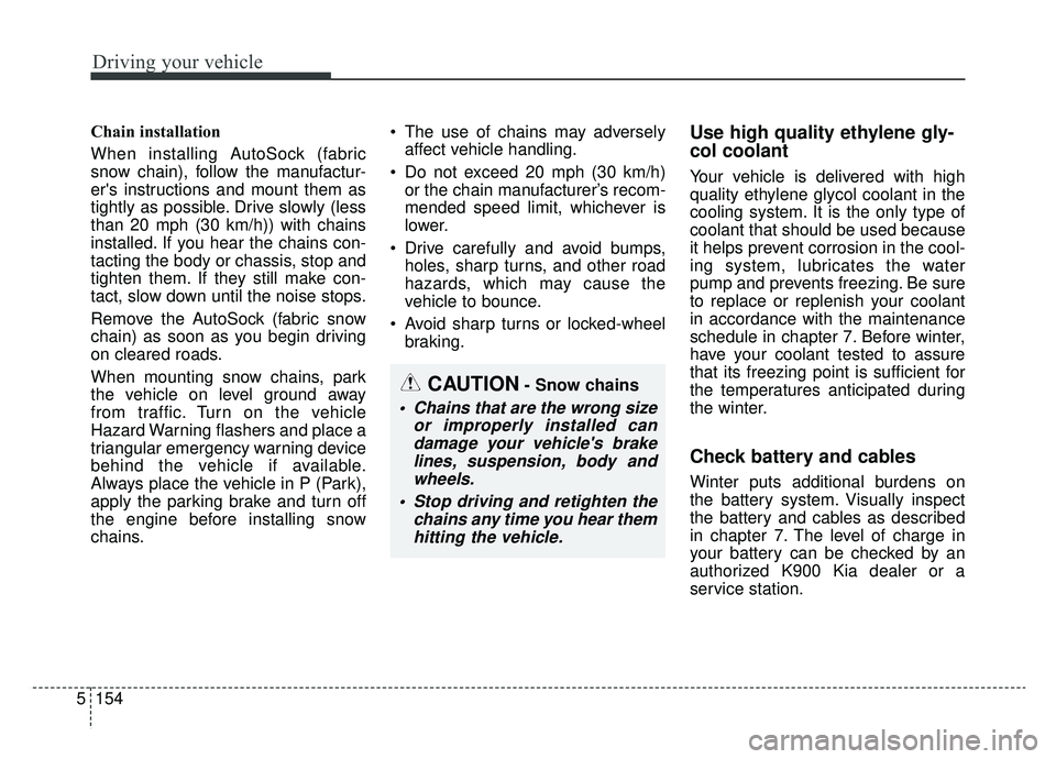 KIA K900 2019 Owners Manual Driving your vehicle
154
5
CAUTION- Snow chains
Chains that are the wrong size
or improperly installed candamage your vehicles brakelines, suspension, body andwheels.
Stop driving and retighten the KIA K900 2019 Owners Manual Driving your vehicle
154
5
CAUTION- Snow chains
Chains that are the wrong size
or improperly installed candamage your vehicles brakelines, suspension, body andwheels.
Stop driving and retighten the