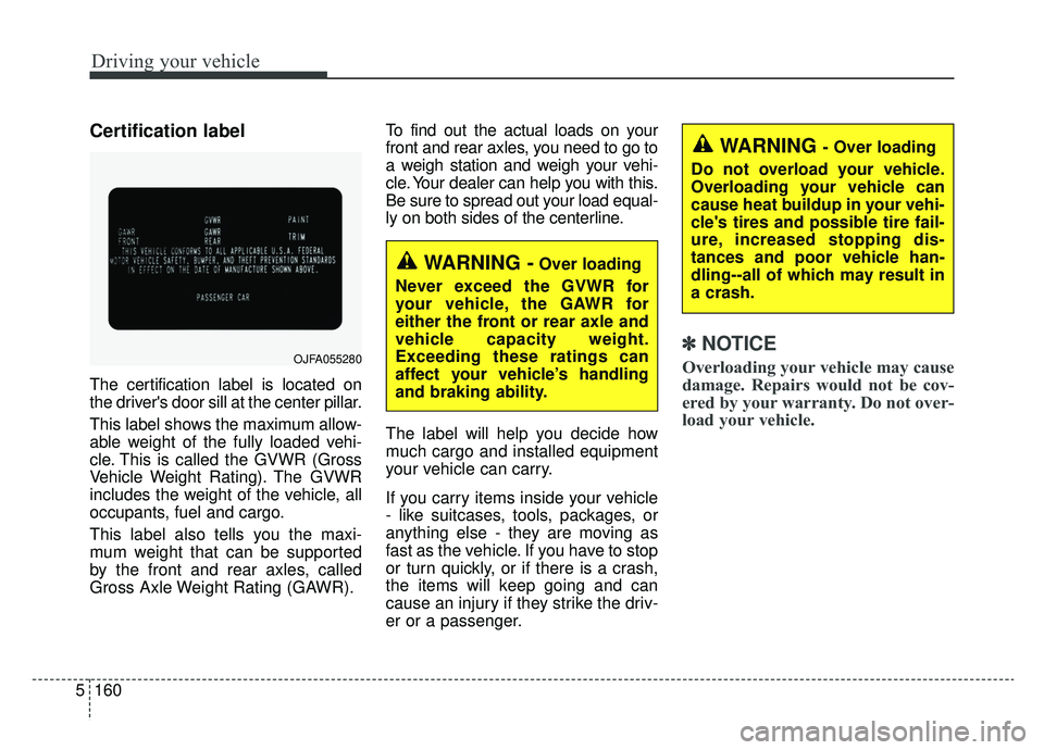 KIA K900 2019 Owners Manual Driving your vehicle
160
5
Certification label
The certification label is located on
the drivers door sill at the center pillar.
This label shows the maximum allow-
able weight of the fully loaded ve KIA K900 2019 Owners Manual Driving your vehicle
160
5
Certification label
The certification label is located on
the drivers door sill at the center pillar.
This label shows the maximum allow-
able weight of the fully loaded ve