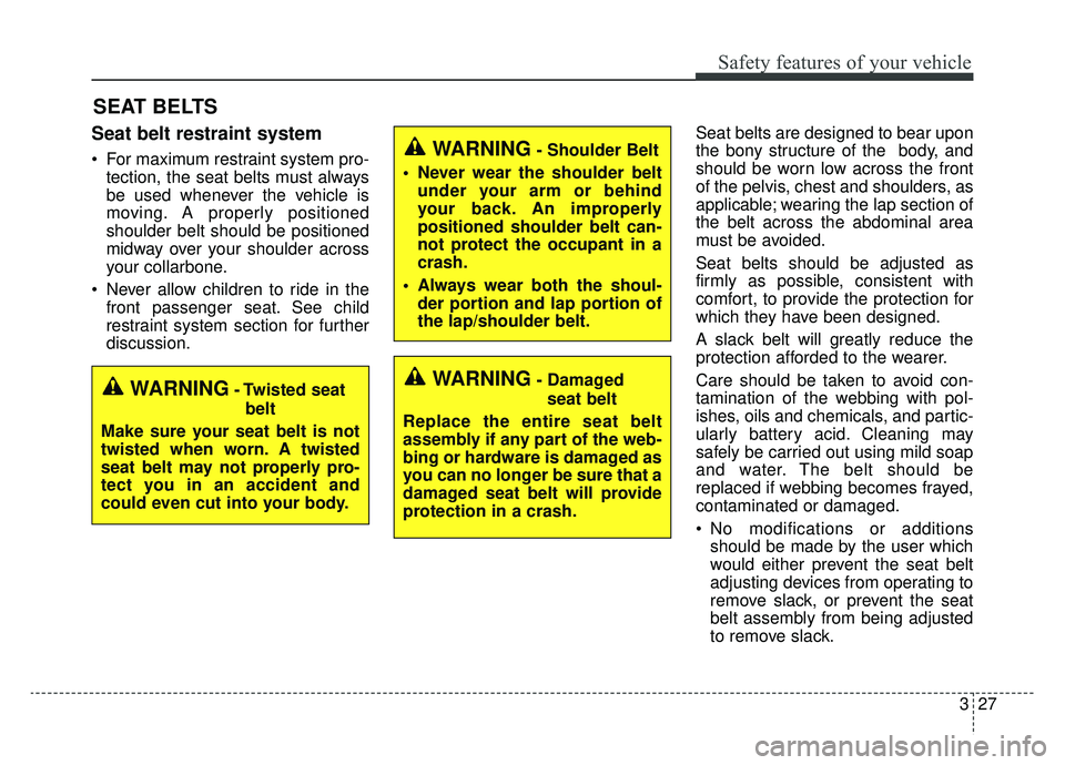 KIA K900 2019 Service Manual 327
Safety features of your vehicle
SEAT BELTS
Seat belt restraint system
 For maximum restraint system pro-tection, the seat belts must always
be used whenever the vehicle is
moving. A properly posit