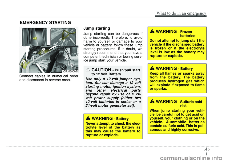 KIA K900 2019 Owners Manual 65
What to do in an emergency
EMERGENCY STARTING
Connect cables in numerical order
and disconnect in reverse order.
Jump starting
Jump starting can be dangerous if
done incorrectly. Therefore, to avoi KIA K900 2019 Owners Manual 65
What to do in an emergency
EMERGENCY STARTING
Connect cables in numerical order
and disconnect in reverse order.
Jump starting
Jump starting can be dangerous if
done incorrectly. Therefore, to avoi