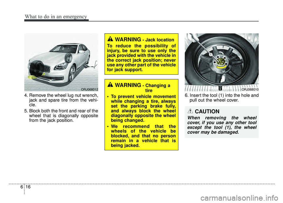 KIA K900 2019 Owners Manual What to do in an emergency
16
6
4. Remove the wheel lug nut wrench,
jack and spare tire from the vehi-
cle.
5. Block both the front and rear of the wheel that is diagonally opposite
from the jack posi KIA K900 2019 Owners Manual What to do in an emergency
16
6
4. Remove the wheel lug nut wrench,
jack and spare tire from the vehi-
cle.
5. Block both the front and rear of the wheel that is diagonally opposite
from the jack posi