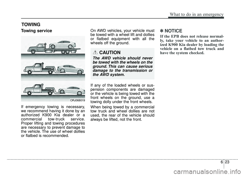 KIA K900 2019 Owners Manual 623
What to do in an emergency
TOWING
Towing service
If emergency towing is necessary,
we recommend having it done by an
authorized K900 Kia dealer or a
commercial tow-truck service.
Proper lifting an KIA K900 2019 Owners Manual 623
What to do in an emergency
TOWING
Towing service
If emergency towing is necessary,
we recommend having it done by an
authorized K900 Kia dealer or a
commercial tow-truck service.
Proper lifting an