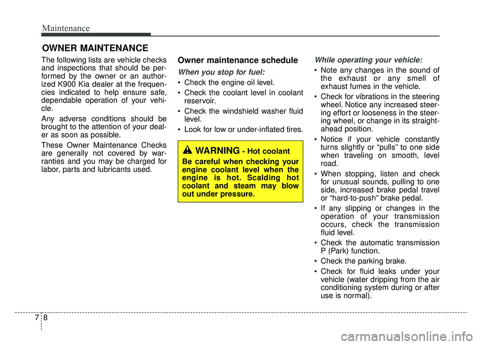 KIA K900 2019  Owners Manual Maintenance
87
OWNER MAINTENANCE 
The following lists are vehicle checks
and inspections that should be per-
formed by the owner or an author-
ized K900 Kia dealer at the frequen-
cies indicated to he