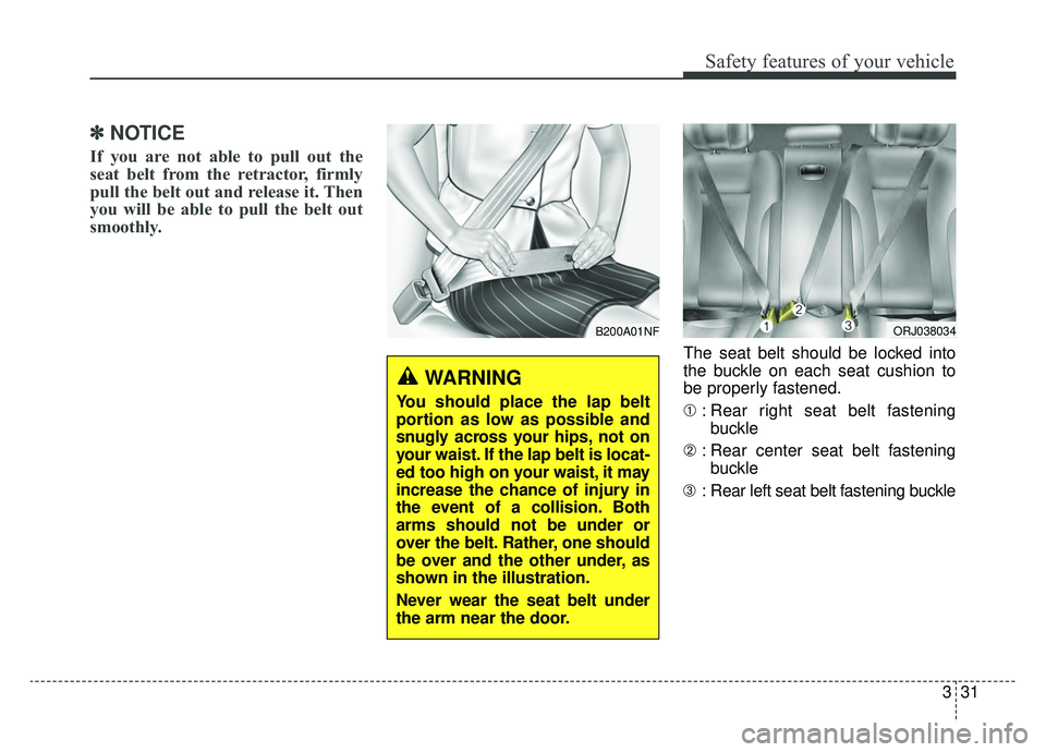 KIA K900 2019 Service Manual 331
Safety features of your vehicle
✽ ✽NOTICE
If you are not able to pull out the
seat belt from the retractor, firmly
pull the belt out and release it. Then
you will be able to pull the belt out
