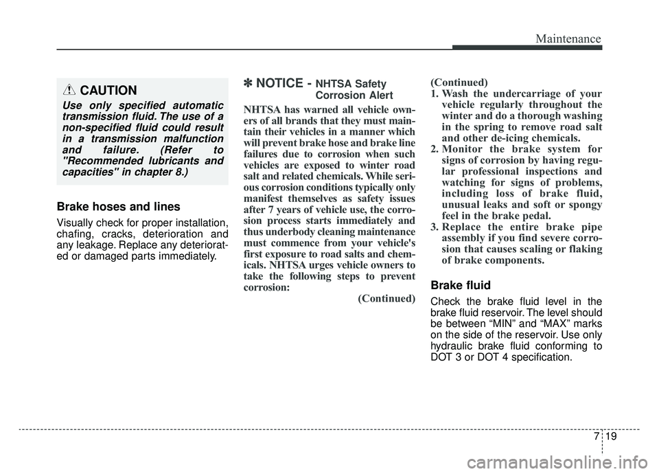 KIA K900 2019  Owners Manual 719
Maintenance
Brake hoses and lines
Visually check for proper installation,
chafing, cracks, deterioration and
any leakage. Replace any deteriorat-
ed or damaged parts immediately.
✽ ✽NOTICE - N