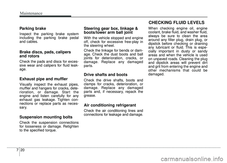 KIA K900 2019 Owners Manual Maintenance
20
7
Parking brake
Inspect the parking brake system
including the parking brake pedal
and cables.
Brake discs, pads, calipers
and rotors
Check the pads and discs for exces-
sive wear and c KIA K900 2019 Owners Manual Maintenance
20
7
Parking brake
Inspect the parking brake system
including the parking brake pedal
and cables.
Brake discs, pads, calipers
and rotors
Check the pads and discs for exces-
sive wear and c