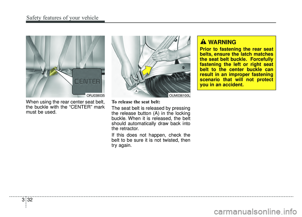 KIA K900 2019 Service Manual Safety features of your vehicle
32
3
WARNING
Prior to fastening the rear seat
belts, ensure the latch matches
the seat belt buckle. Forcefully
fastening the left or right seat
belt to the center buckl