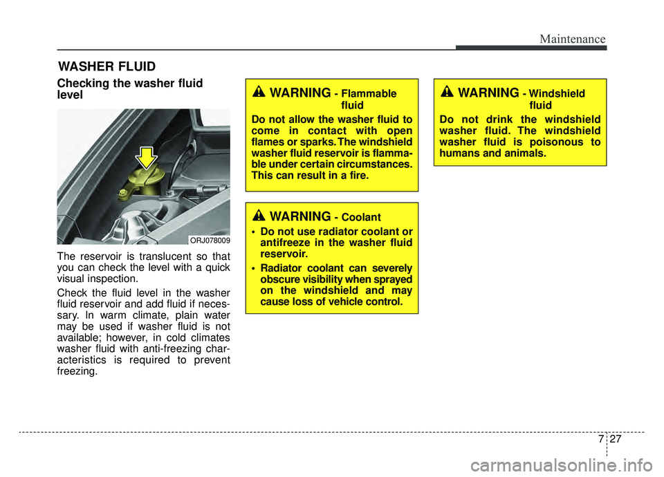 KIA K900 2019 Owners Manual 727
Maintenance
WASHER FLUID
Checking the washer fluid
level
The reservoir is translucent so that
you can check the level with a quick
visual inspection.
Check the fluid level in the washer
fluid re KIA K900 2019 Owners Manual 727
Maintenance
WASHER FLUID
Checking the washer fluid
level
The reservoir is translucent so that
you can check the level with a quick
visual inspection.
Check the fluid level in the washer
fluid re