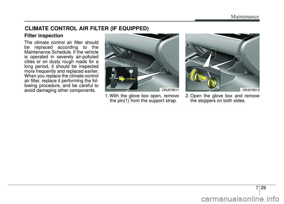 KIA K900 2019 Owners Manual 729
Maintenance
CLIMATE CONTROL AIR FILTER (IF EQUIPPED)
Filter inspection
The climate control air filter should
be replaced according to the
Maintenance Schedule. If the vehicle
is operated in severe KIA K900 2019 Owners Manual 729
Maintenance
CLIMATE CONTROL AIR FILTER (IF EQUIPPED)
Filter inspection
The climate control air filter should
be replaced according to the
Maintenance Schedule. If the vehicle
is operated in severe