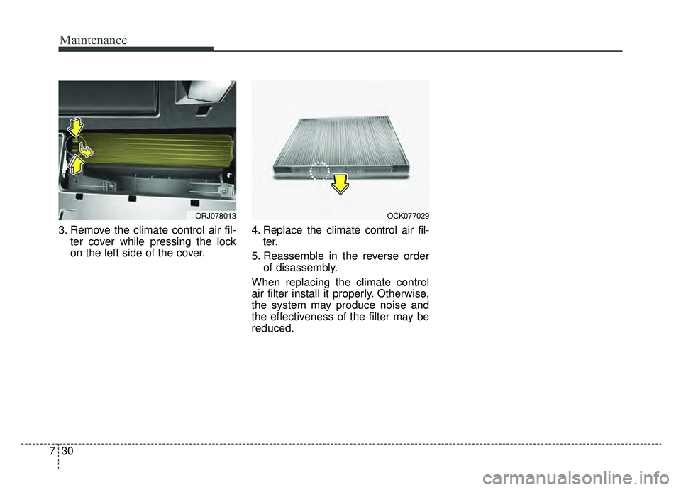 KIA K900 2019 Owners Manual Maintenance
30
7
3. Remove the climate control air fil-
ter cover while pressing the lock
on the left side of the cover. 4. Replace the climate control air fil-
ter.
5. Reassemble in the reverse order KIA K900 2019 Owners Manual Maintenance
30
7
3. Remove the climate control air fil-
ter cover while pressing the lock
on the left side of the cover. 4. Replace the climate control air fil-
ter.
5. Reassemble in the reverse order