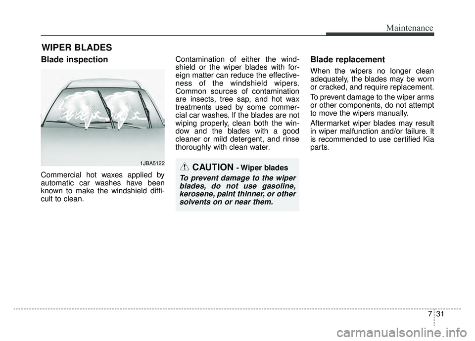 KIA K900 2019 Owners Manual 731
Maintenance
WIPER BLADES
Blade inspection
Commercial hot waxes applied by
automatic car washes have been
known to make the windshield diffi-
cult to clean.Contamination of either the wind-
shield KIA K900 2019 Owners Manual 731
Maintenance
WIPER BLADES
Blade inspection
Commercial hot waxes applied by
automatic car washes have been
known to make the windshield diffi-
cult to clean.Contamination of either the wind-
shield
