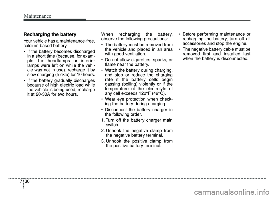 KIA K900 2019 Owners Manual Maintenance
36
7
Recharging the battery
Your vehicle has a maintenance-free,
calcium-based battery.
If the battery becomes discharged
in a short time (because, for exam-
ple, the headlamps or interio KIA K900 2019 Owners Manual Maintenance
36
7
Recharging the battery
Your vehicle has a maintenance-free,
calcium-based battery.
If the battery becomes discharged
in a short time (because, for exam-
ple, the headlamps or interio