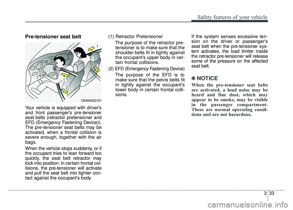 KIA K900 2019 Service Manual 333
Safety features of your vehicle
Pre-tensioner seat belt 
Your vehicle is equipped with drivers
and front passengers pre-tensioner
seat belts (retractor pretensioner and
EFD (Emergency Fastening 