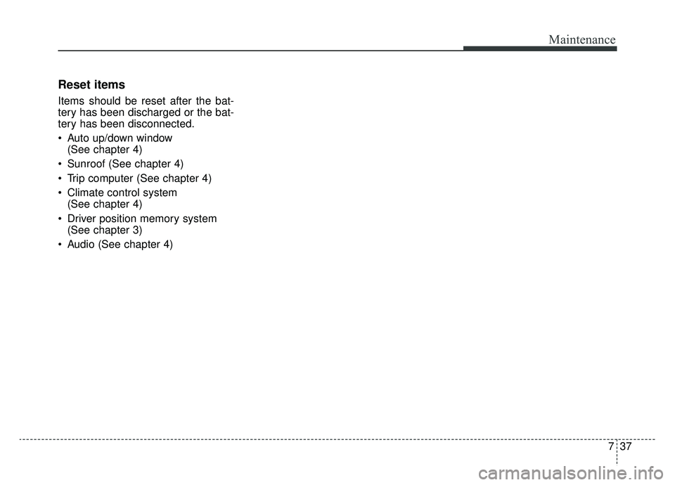 KIA K900 2019 Owners Manual 737
Maintenance
Reset items
Items should be reset after the bat-
tery has been discharged or the bat-
tery has been disconnected.
Auto up/down window (See chapter 4)
Sunroof (See chapter 4)
Trip co KIA K900 2019 Owners Manual 737
Maintenance
Reset items
Items should be reset after the bat-
tery has been discharged or the bat-
tery has been disconnected.
Auto up/down window (See chapter 4)
Sunroof (See chapter 4)
Trip co