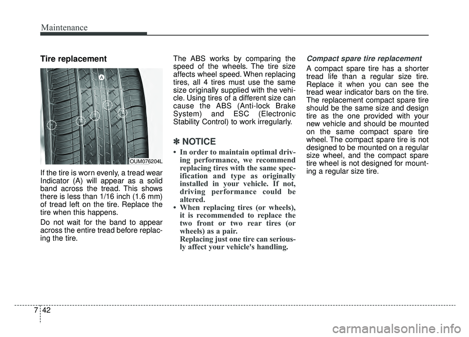 KIA K900 2019 Owners Manual Maintenance
42
7
Tire replacement
If the tire is worn evenly, a tread wear
Indicator (A) will appear as a solid
band across the tread. This shows
there is less than 1/16 inch (1.6 mm)
of tread left on KIA K900 2019 Owners Manual Maintenance
42
7
Tire replacement
If the tire is worn evenly, a tread wear
Indicator (A) will appear as a solid
band across the tread. This shows
there is less than 1/16 inch (1.6 mm)
of tread left on