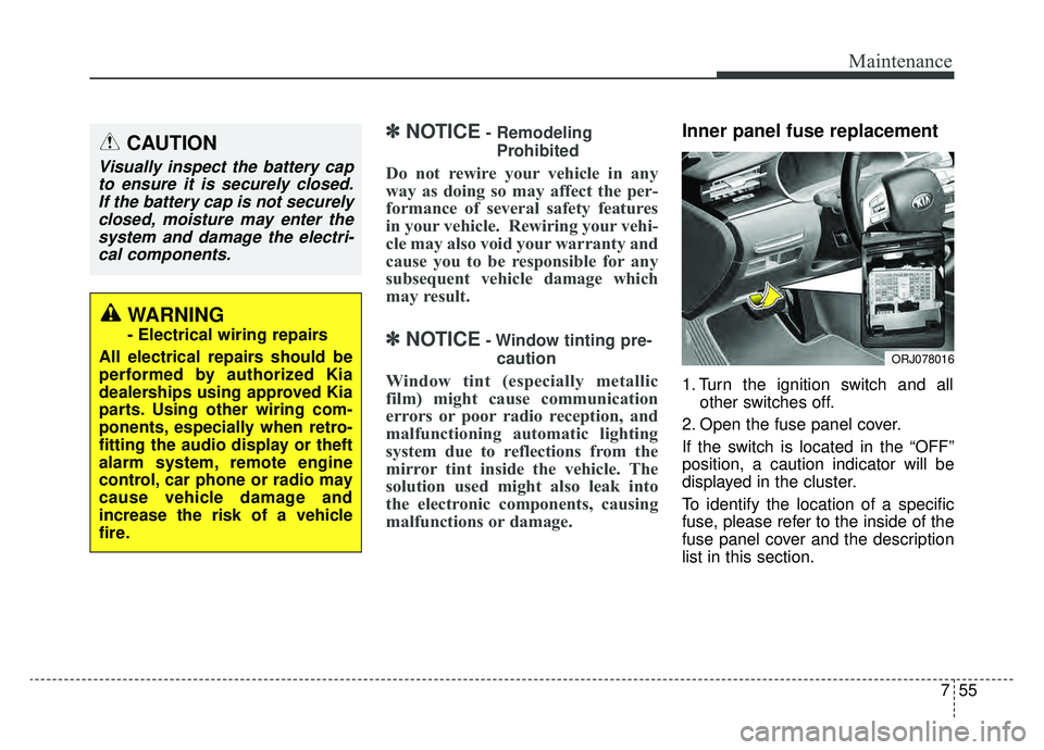 KIA K900 2019  Owners Manual 755
Maintenance
✽ ✽NOTICE- Remodeling
Prohibited
Do not rewire your vehicle in any
way as doing so may affect the per-
formance of several safety features
in your vehicle.  Rewiring your vehi-
cle