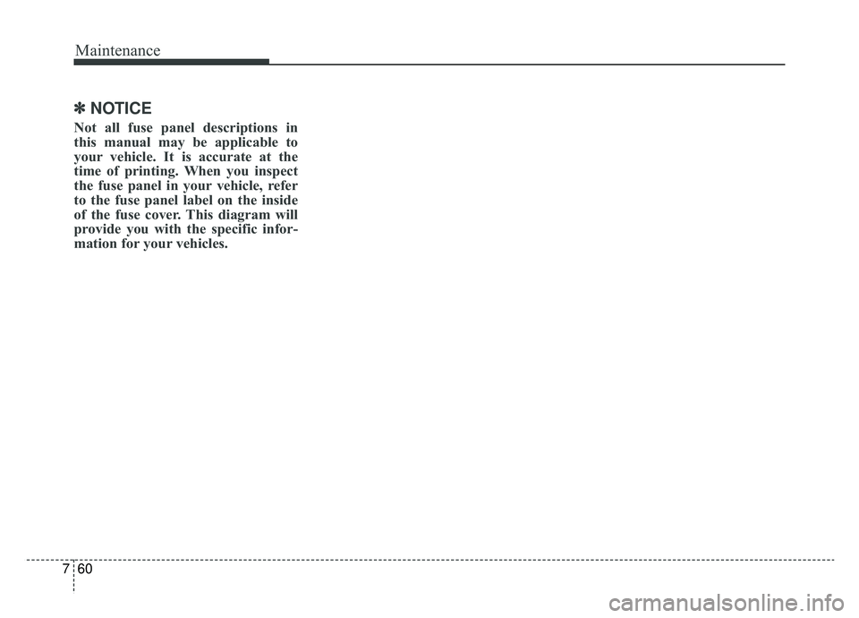 KIA K900 2019  Owners Manual Maintenance
60
7
✽ ✽
NOTICE
Not all fuse panel descriptions in
this manual may be applicable to
your vehicle. It is accurate at the
time of printing. When you inspect
the fuse panel in your vehicl
