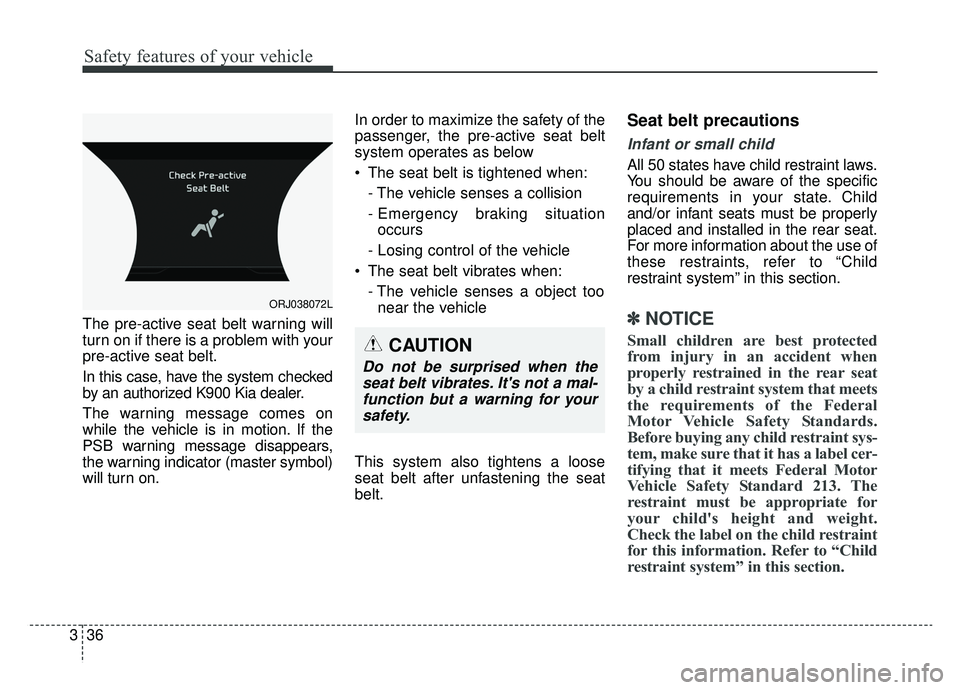 KIA K900 2019 Workshop Manual Safety features of your vehicle
36
3
The pre-active seat belt warning will
turn on if there is a problem with your
pre-active seat belt.
In this case, have the system checked
by an authorized K900 Kia