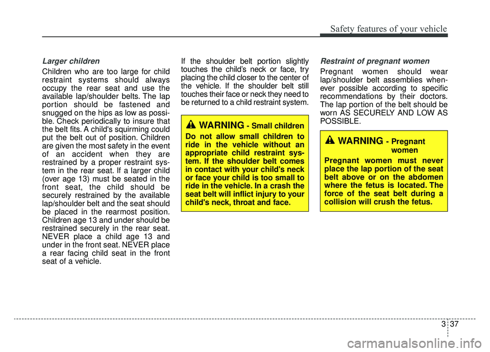 KIA K900 2019  Owners Manual 337
Safety features of your vehicle
Larger children
Children who are too large for child
restraint systems should always
occupy the rear seat and use the
available lap/shoulder belts. The lap
portion 