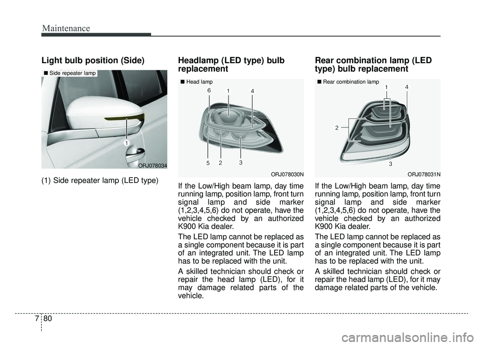 KIA K900 2019  Owners Manual Maintenance
80
7
Light bulb position (Side)
(1) Side repeater lamp (LED type)
Headlamp (LED type) bulb
replacement
If the Low/High beam lamp, day time
running lamp, position lamp, front turn
signal la