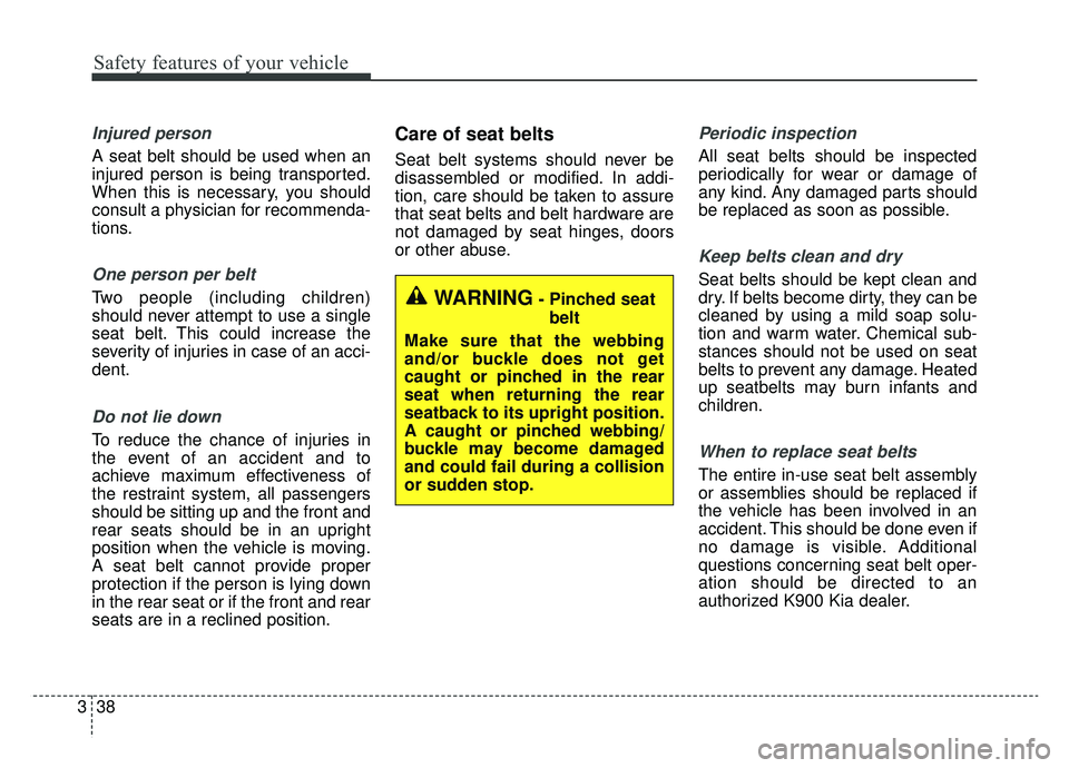 KIA K900 2019 Workshop Manual Safety features of your vehicle
38
3
Injured person
A seat belt should be used when an
injured person is being transported.
When this is necessary, you should
consult a physician for recommenda-
tions