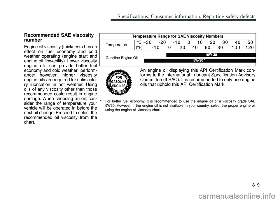 KIA K900 2019  Owners Manual 89
Specifications, Consumer information, Reporting safety defects
Recommended SAE viscosity
number
Engine oil viscosity (thickness) has an
effect on fuel economy and cold
weather operating (engine sta