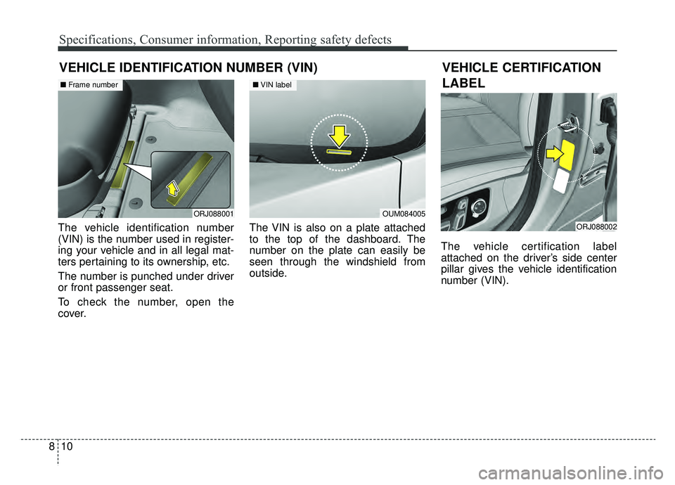 KIA K900 2019  Owners Manual Specifications, Consumer information, Reporting safety defects
10
8
VEHICLE IDENTIFICATION NUMBER (VIN)
The vehicle identification number
(VIN) is the number used in register-
ing your vehicle and in 