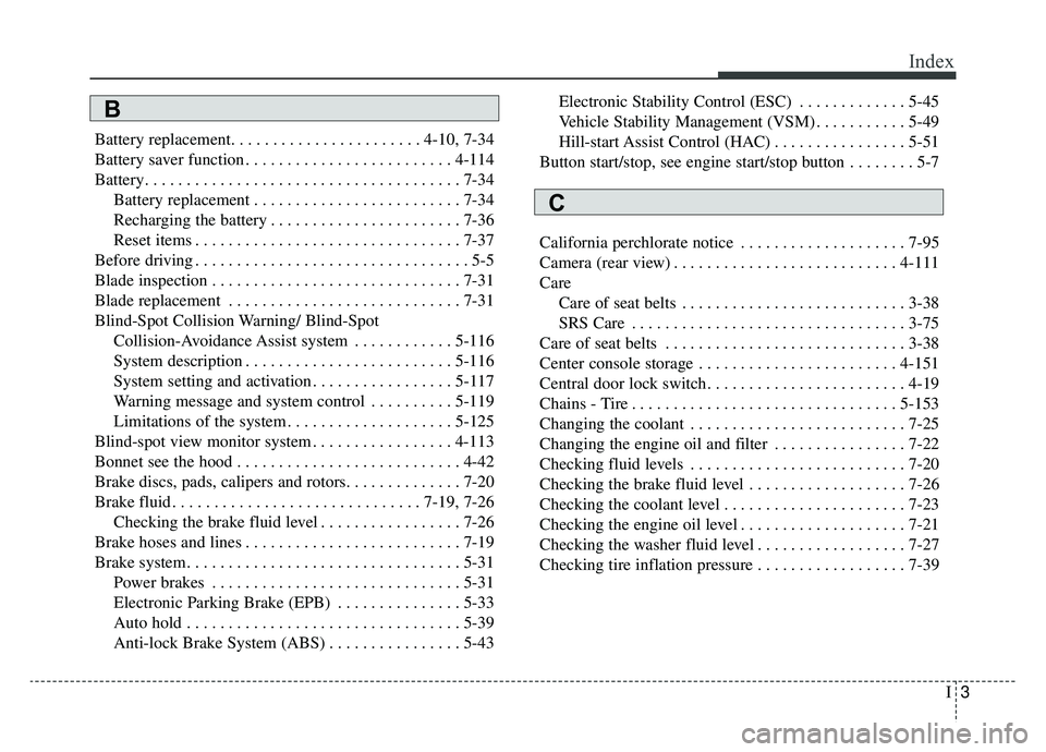 KIA K900 2019  Owners Manual I3
Index
Battery replacement. . . . . . . . . . . . . . . . . . . . . . . 4-10, 7-34
Battery saver function . . . . . . . . . . . . . . . . . . . . . . . . . 4-114
Battery. . . . . . . . . . . . . . .