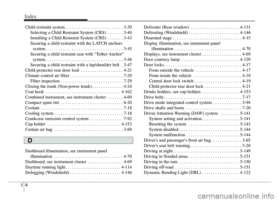 KIA K900 2019  Owners Manual Index
4I
Child restraint system . . . . . . . . . . . . . . . . . . . . . . . . . . 3-39Selecting a Child Restraint System (CRS) . . . . . . . 3-40
Installing a Child Restraint System (CRS) . . . . . 