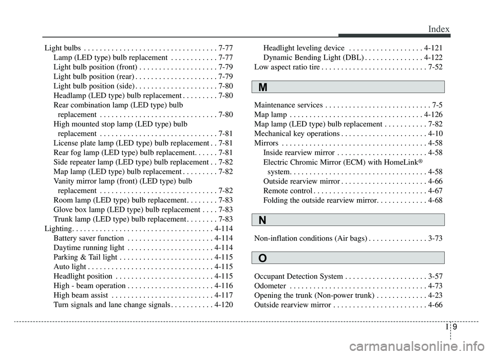 KIA K900 2019 Owners Guide I9
Index
Light bulbs . . . . . . . . . . . . . . . . . . . . . . . . . . . . . . . . . . 7-77\
Lamp (LED type) bulb replacement . . . . . . . . . . . . 7-77
Light bulb position (front) . . . . . . . .