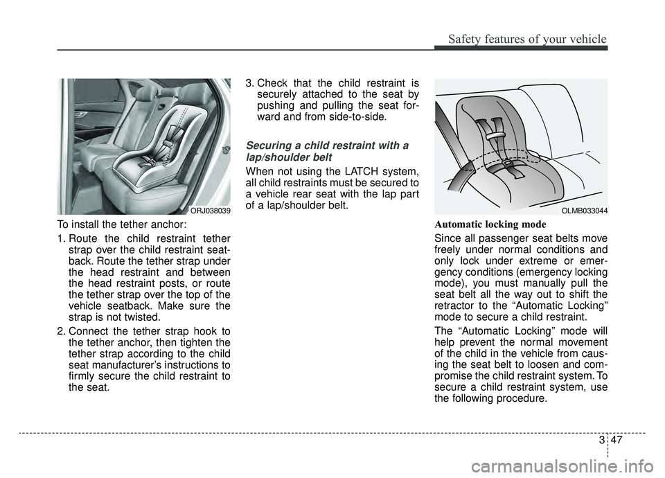 KIA K900 2019 Repair Manual 347
Safety features of your vehicle
To install the tether anchor:
1. Route the child restraint tetherstrap over the child restraint seat-
back. Route the tether strap under
the head restraint and betw