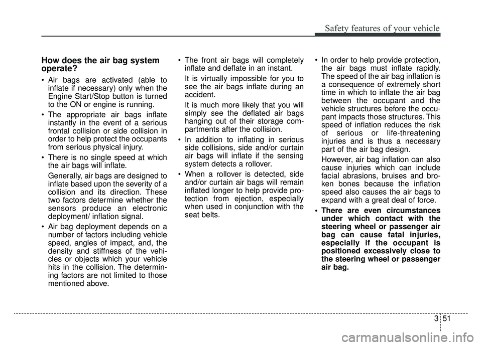 KIA K900 2019  Owners Manual 351
Safety features of your vehicle
How does the air bag system
operate? 
 Air bags are activated (able toinflate if necessary) only when the
Engine Start/Stop button is turned
to the ON or engine is 