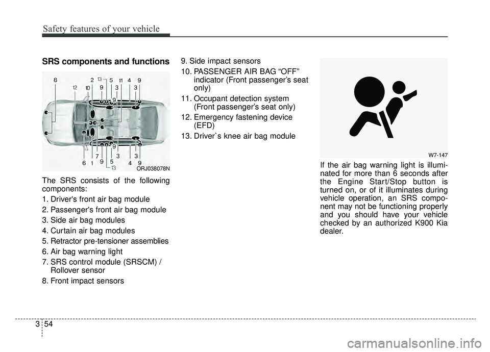 KIA K900 2019 Manual PDF Safety features of your vehicle
54
3
SRS components and functions
The SRS consists of the following
components:
1. Drivers front air bag module
2. Passengers front air bag module
3. Side air bag mod