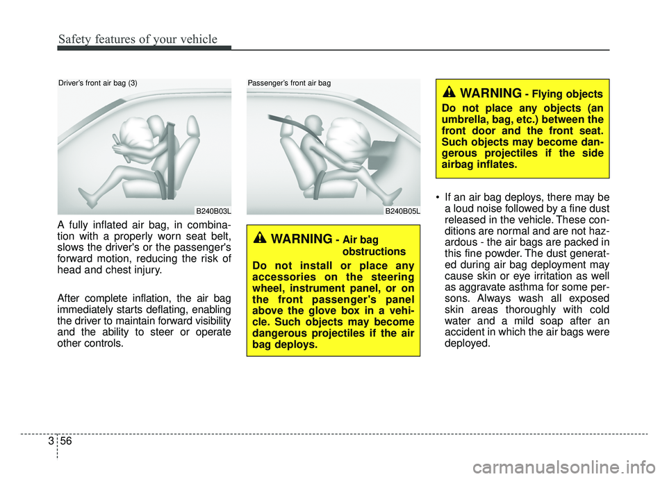 KIA K900 2019  Owners Manual Safety features of your vehicle
56
3
A fully inflated air bag, in combina-
tion with a properly worn seat belt,
slows the drivers or the passengers
forward motion, reducing the risk of
head and ches