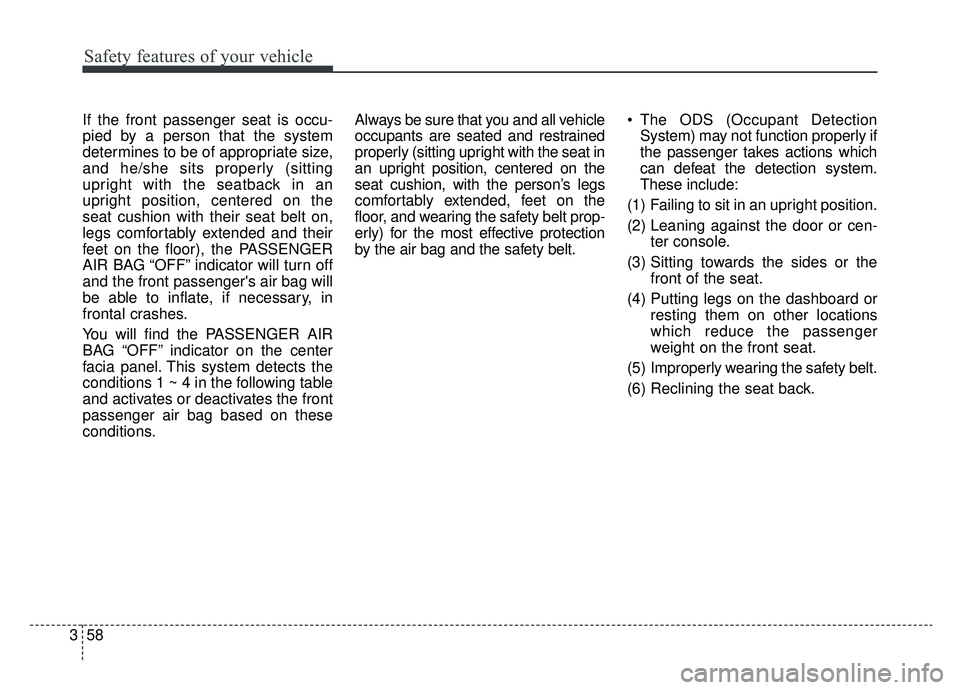 KIA K900 2019 Manual PDF Safety features of your vehicle
58
3
If the front passenger seat is occu-
pied by a person that the system
determines to be of appropriate size,
and he/she sits properly (sitting
upright with the seat