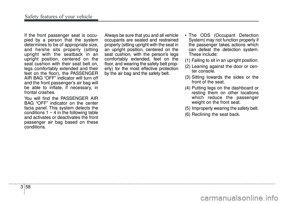 KIA K900 2019  Owners Manual Safety features of your vehicle
58
3
If the front passenger seat is occu-
pied by a person that the system
determines to be of appropriate size,
and he/she sits properly (sitting
upright with the seat