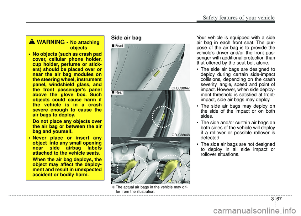 KIA K900 2019 Manual Online 367
Safety features of your vehicle
Side air bagYour vehicle is equipped with a side
air bag in each front seat. The pur-
pose of the air bag is to provide the
vehicles driver and/or the front pas-
s
